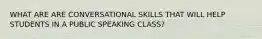 WHAT ARE ARE CONVERSATIONAL SKILLS THAT WILL HELP STUDENTS IN A PUBLIC SPEAKING CLASS?