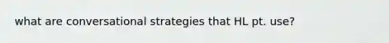 what are conversational strategies that HL pt. use?