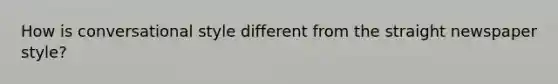 How is conversational style different from the straight newspaper style?