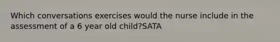 Which conversations exercises would the nurse include in the assessment of a 6 year old child?SATA