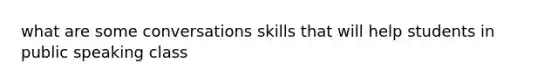 what are some conversations skills that will help students in public speaking class