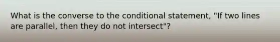 What is the converse to the conditional statement, "If two lines are parallel, then they do not intersect"?