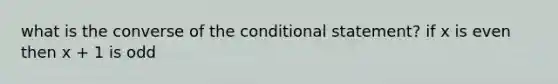 what is the converse of the conditional statement? if x is even then x + 1 is odd