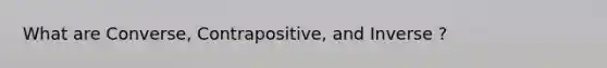 What are Converse, Contrapositive, and Inverse ?