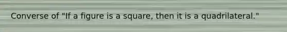 Converse of "If a figure is a square, then it is a quadrilateral."