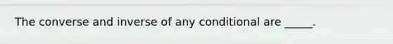 The converse and inverse of any conditional are _____.