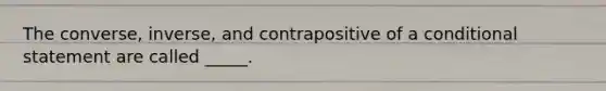 The converse, inverse, and contrapositive of a conditional statement are called _____.