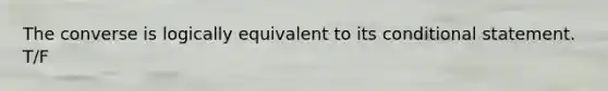 The converse is logically equivalent to its conditional statement. T/F