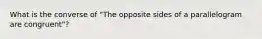 What is the converse of "The opposite sides of a parallelogram are congruent"?