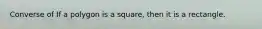 Converse of If a polygon is a square, then it is a rectangle.