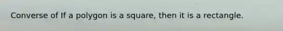 Converse of If a polygon is a square, then it is a rectangle.