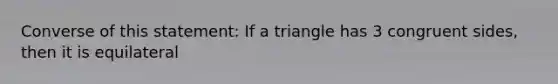 Converse of this statement: If a triangle has 3 congruent sides, then it is equilateral