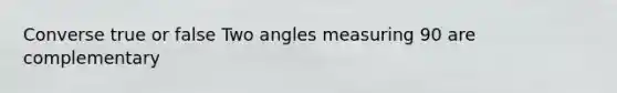 Converse true or false Two angles measuring 90 are complementary