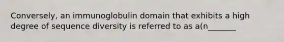 Conversely, an immunoglobulin domain that exhibits a high degree of sequence diversity is referred to as a(n_______