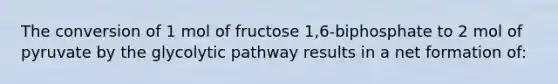 The conversion of 1 mol of fructose 1,6-biphosphate to 2 mol of pyruvate by the glycolytic pathway results in a net formation of: