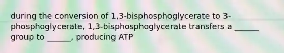 during the conversion of 1,3-bisphosphoglycerate to 3-phosphoglycerate, 1,3-bisphosphoglycerate transfers a ______ group to ______, producing ATP