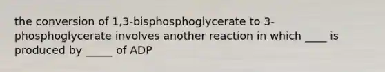 the conversion of 1,3-bisphosphoglycerate to 3-phosphoglycerate involves another reaction in which ____ is produced by _____ of ADP