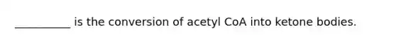 __________ is the conversion of acetyl CoA into ketone bodies.