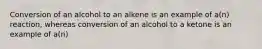 Conversion of an alcohol to an alkene is an example of a(n) reaction, whereas conversion of an alcohol to a ketone is an example of a(n)