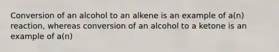 Conversion of an alcohol to an alkene is an example of a(n) reaction, whereas conversion of an alcohol to a ketone is an example of a(n)