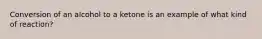 Conversion of an alcohol to a ketone is an example of what kind of reaction?