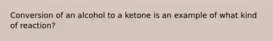 Conversion of an alcohol to a ketone is an example of what kind of reaction?