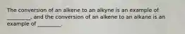 The conversion of an alkene to an alkyne is an example of _________, and the conversion of an alkene to an alkane is an example of _________.