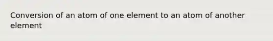 Conversion of an atom of one element to an atom of another element