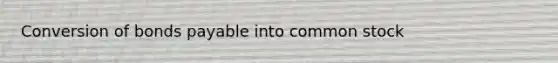 Conversion of <a href='https://www.questionai.com/knowledge/kvHJpN4vyZ-bonds-payable' class='anchor-knowledge'>bonds payable</a> into common stock