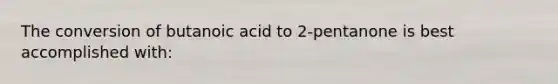 The conversion of butanoic acid to 2-pentanone is best accomplished with: