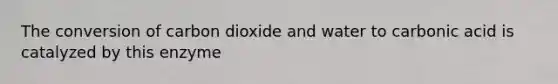 The conversion of carbon dioxide and water to carbonic acid is catalyzed by this enzyme