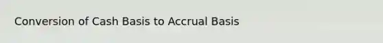 Conversion of Cash Basis to Accrual Basis