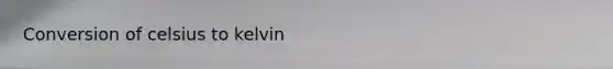 Conversion of <a href='https://www.questionai.com/knowledge/kuTHH5x3m2-celsius-to-kelvin' class='anchor-knowledge'>celsius to kelvin</a>