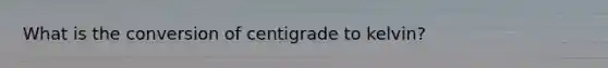 What is the conversion of centigrade to kelvin?
