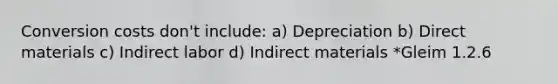 Conversion costs don't include: a) Depreciation b) Direct materials c) Indirect labor d) Indirect materials *Gleim 1.2.6