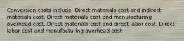 Conversion costs include: Direct materials cost and indirect materials cost. Direct materials cost and manufacturing overhead cost. Direct materials cost and direct labor cost. Direct labor cost and manufacturing overhead cost