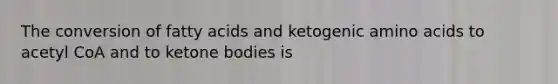 The conversion of fatty acids and ketogenic amino acids to acetyl CoA and to ketone bodies is