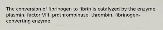 The conversion of fibrinogen to fibrin is catalyzed by the enzyme plasmin. factor VIII. prothrombinase. thrombin. fibrinogen-converting enzyme.