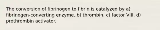 The conversion of fibrinogen to fibrin is catalyzed by a) fibrinogen-converting enzyme. b) thrombin. c) factor VIII. d) prothrombin activator.