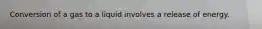 Conversion of a gas to a liquid involves a release of energy.
