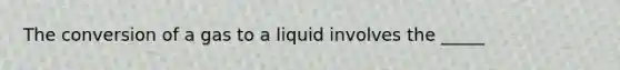 The conversion of a gas to a liquid involves the _____