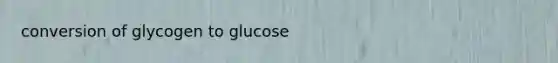 conversion of glycogen to glucose