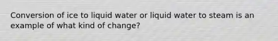 Conversion of ice to liquid water or liquid water to steam is an example of what kind of change?