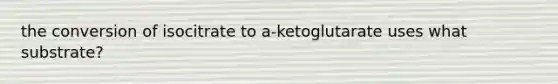 the conversion of isocitrate to a-ketoglutarate uses what substrate?