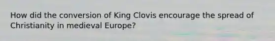 How did the conversion of King Clovis encourage the spread of Christianity in medieval Europe?