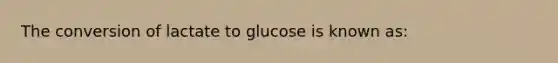 The conversion of lactate to glucose is known as: