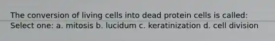 The conversion of living cells into dead protein cells is called: Select one: a. mitosis b. lucidum c. keratinization d. cell division