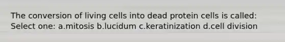 The conversion of living cells into dead protein cells is called: Select one: a.mitosis b.lucidum c.keratinization d.cell division