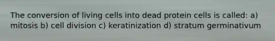 The conversion of living cells into dead protein cells is called: a) mitosis b) cell division c) keratinization d) stratum germinativum