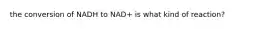 the conversion of NADH to NAD+ is what kind of reaction?